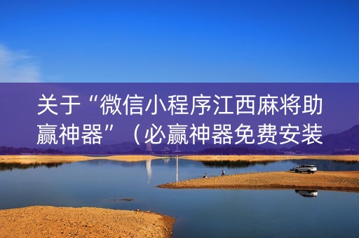 关于“微信小程序江西麻将助赢神器”（必赢神器免费安装)