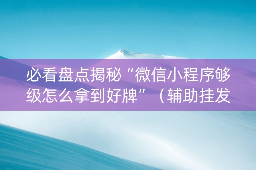 必看盘点揭秘“微信小程序够级怎么拿到好牌”（辅助挂发牌规律)