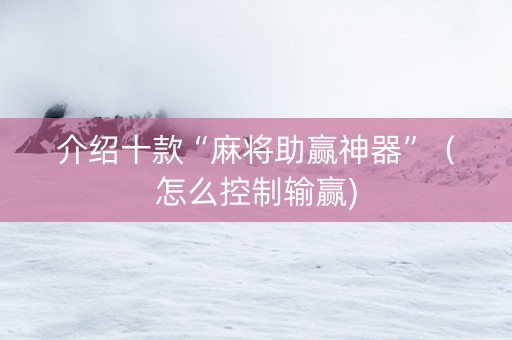 介绍十款“麻将助赢神器”（怎么控制输赢)