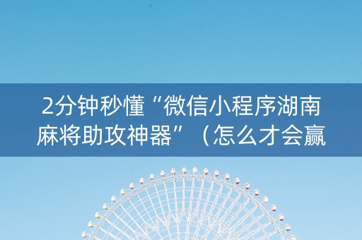 2分钟秒懂“微信小程序湖南麻将助攻神器”（怎么才会赢)