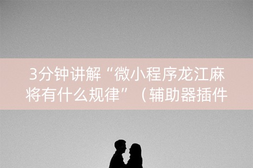 3分钟讲解“微小程序龙江麻将有什么规律”（辅助器插件)