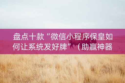盘点十款“微信小程序保皇如何让系统发好牌”（助赢神器)