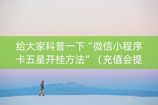 给大家科普一下“微信小程序卡五星开挂方法”（充值会提高胜率么)