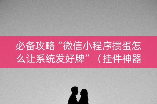 必备攻略“微信小程序掼蛋怎么让系统发好牌”（挂件神器)