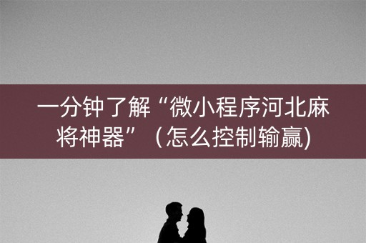一分钟了解“微小程序河北麻将神器”（怎么控制输赢)