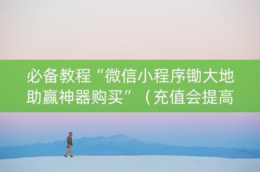 必备教程“微信小程序锄大地助赢神器购买”（充值会提高胜率么)