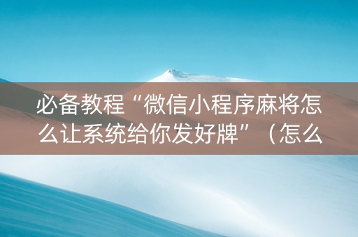 必备教程“微信小程序麻将怎么让系统给你发好牌”（怎么控制输赢)