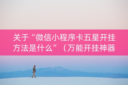 关于“微信小程序卡五星开挂方法是什么”（万能开挂神器)