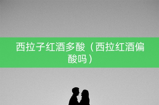 西拉子红酒多酸（西拉红酒偏酸吗）