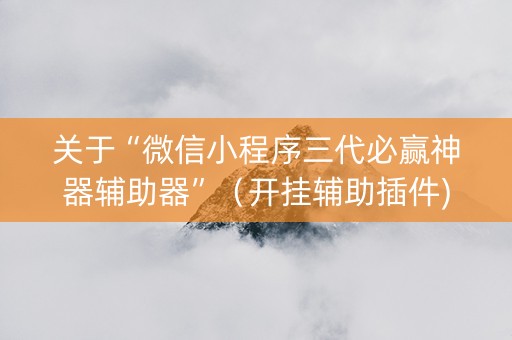 关于“微信小程序三代必赢神器辅助器”（开挂辅助插件)