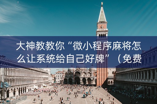 大神教教你“微小程序麻将怎么让系统给自己好牌”（免费辅助)