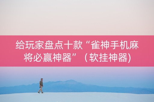 给玩家盘点十款“雀神手机麻将必赢神器”（软挂神器)