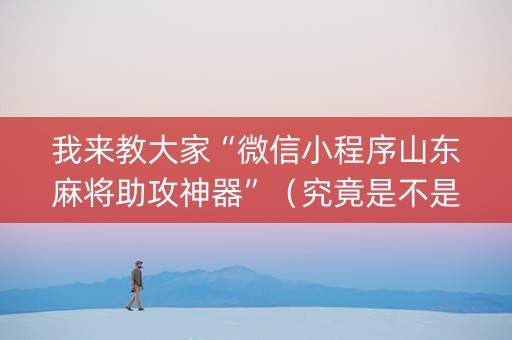 我来教大家“微信小程序山东麻将助攻神器”（究竟是不是有挂)