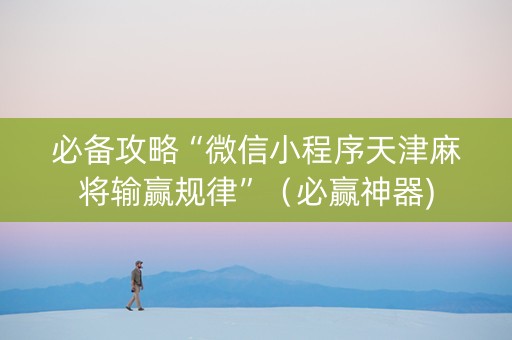 必备攻略“微信小程序天津麻将输赢规律”（必赢神器)