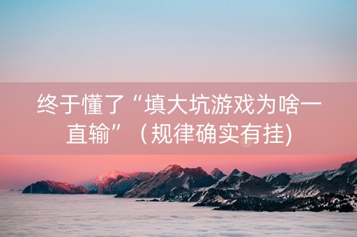 终于懂了“填大坑游戏为啥一直输”（规律确实有挂)