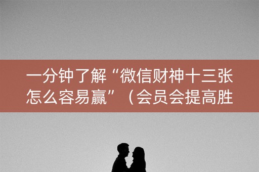 一分钟了解“微信财神十三张怎么容易赢”（会员会提高胜率吗)
