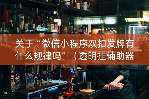 关于“微信小程序双扣发牌有什么规律吗”（透明挂辅助器)