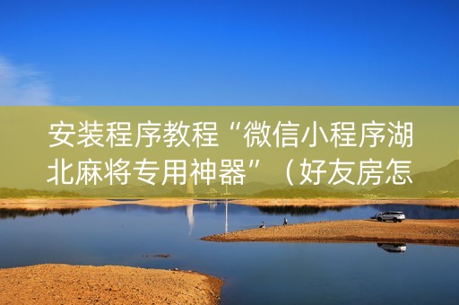 安装程序教程“微信小程序湖北麻将专用神器”（好友房怎么才能赢)