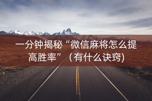 一分钟揭秘“微信麻将怎么提高胜率”（有什么诀窍)
