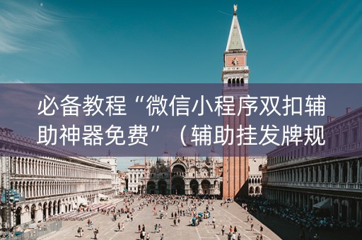 必备教程“微信小程序双扣辅助神器免费”（辅助挂发牌规律)
