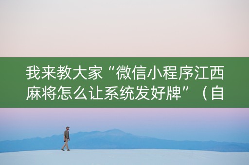 我来教大家“微信小程序江西麻将怎么让系统发好牌”（自建房怎么赢)