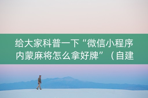 给大家科普一下“微信小程序内蒙麻将怎么拿好牌”（自建房怎么赢)