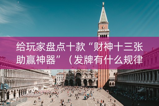 给玩家盘点十款“财神十三张助赢神器”（发牌有什么规律吗)