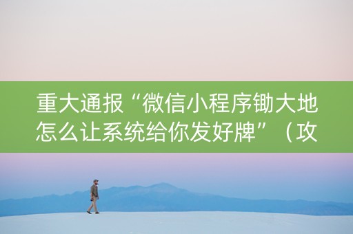 重大通报“微信小程序锄大地怎么让系统给你发好牌”（攻略插件)