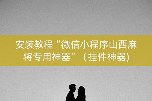 安装教程“微信小程序山西麻将专用神器”（挂件神器)
