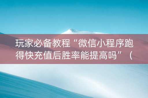玩家必备教程“微信小程序跑得快充值后胜率能提高吗”（怎么让系统给自己好牌)