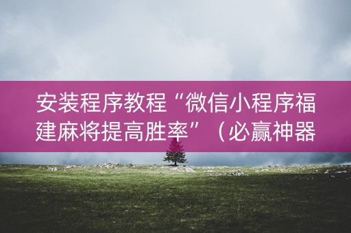 安装程序教程“微信小程序福建麻将提高胜率”（必赢神器免费安装)
