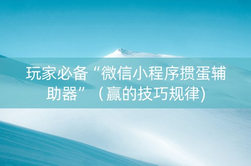 玩家必备“微信小程序掼蛋辅助器”（赢的技巧规律)