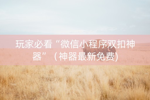 玩家必看“微信小程序双扣神器”（神器最新免费)