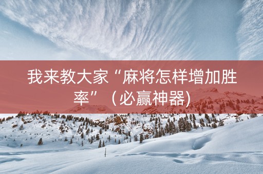 我来教大家“麻将怎样增加胜率”（必赢神器)