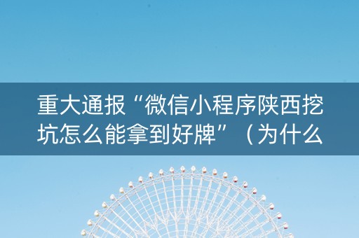 重大通报“微信小程序陕西挖坑怎么能拿到好牌”（为什么有人一直赢)