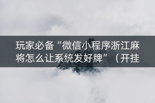 玩家必备“微信小程序浙江麻将怎么让系统发好牌”（开挂神器下载)