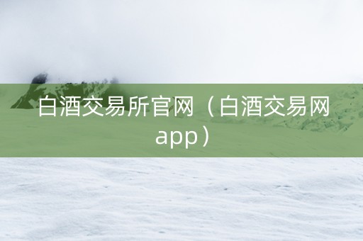 白酒交易所官网（白酒交易网app）