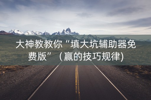 大神教教你“填大坑辅助器免费版”（赢的技巧规律)