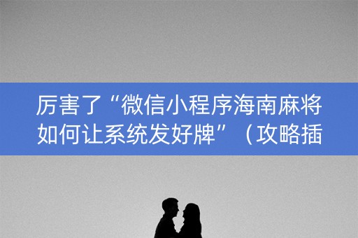 厉害了“微信小程序海南麻将如何让系统发好牌”（攻略插件)