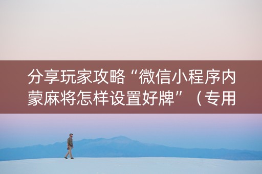 分享玩家攻略“微信小程序内蒙麻将怎样设置好牌”（专用神器下载)