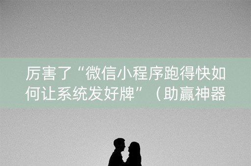 厉害了“微信小程序跑得快如何让系统发好牌”（助赢神器购买)
