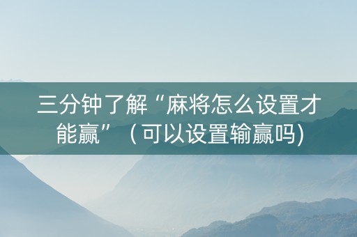三分钟了解“麻将怎么设置才能赢”（可以设置输赢吗)