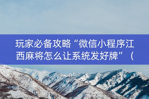 玩家必备攻略“微信小程序江西麻将怎么让系统发好牌”（充值会提高胜率么)