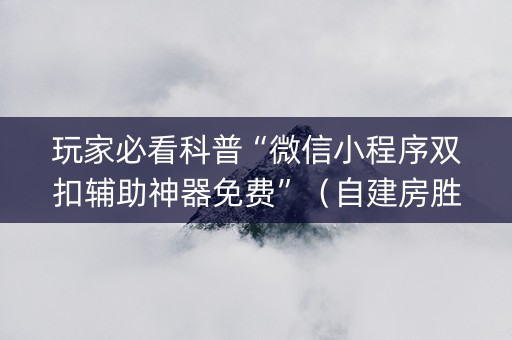 玩家必看科普“微信小程序双扣辅助神器免费”（自建房胜负规律)
