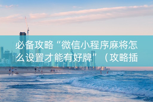 必备攻略“微信小程序麻将怎么设置才能有好牌”（攻略插件)