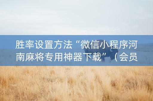 胜率设置方法“微信小程序河南麻将专用神器下载”（会员会提高胜率吗)