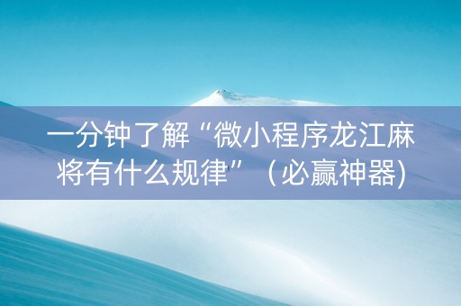 一分钟了解“微小程序龙江麻将有什么规律”（必赢神器)