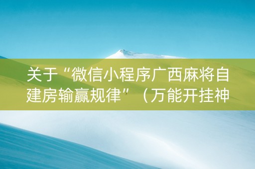 关于“微信小程序广西麻将自建房输赢规律”（万能开挂神器)