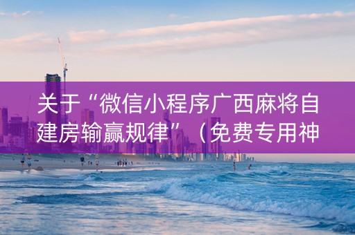 关于“微信小程序广西麻将自建房输赢规律”（免费专用神器)