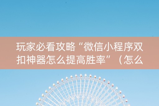 玩家必看攻略“微信小程序双扣神器怎么提高胜率”（怎么调胜率)